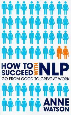 How to Succeed with Nlp - How to Go From Good to Great at Work book