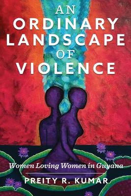An Ordinary Landscape of Violence: Women Loving Women in Guyana book