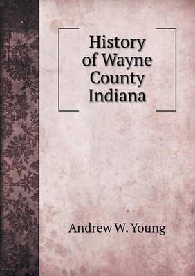 History of Wayne County Indiana by Andrew W Young