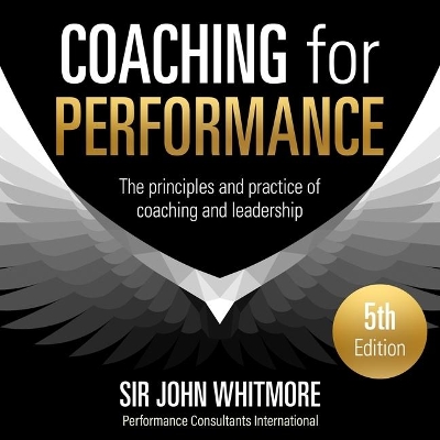 Coaching for Performance, 5th Edition: The Principles and Practice of Coaching and Leadership by Sir John Whitmore