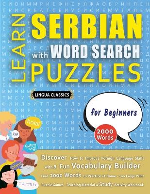 LEARN SERBIAN WITH WORD SEARCH PUZZLES FOR BEGINNERS - Discover How to Improve Foreign Language Skills with a Fun Vocabulary Builder. Find 2000 Words to Practice at Home - 100 Large Print Puzzle Games - Teaching Material, Study Activity Workbook book