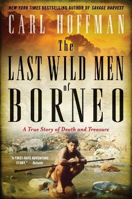 The The Last Wild Men of Borneo: A True Story of Death and Treasure by Carl Hoffman