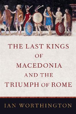 The Last Kings of Macedonia and the Triumph of Rome book