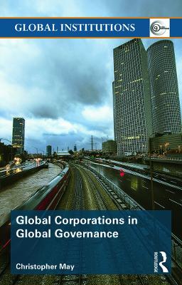 Global Corporations in Global Governance by Christopher May