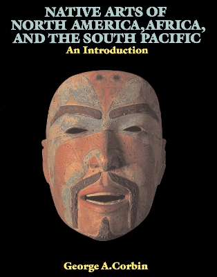 Native Arts Of North America, Africa, And The South Pacific: An Introduction by George A. Corbin