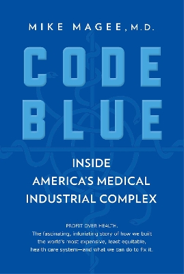 Code Blue: Inside America's Medical Industrial Complex by Mike Magee