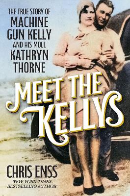 Meet the Kellys: The True Story of Machine Gun Kelly and His Moll Kathryn Thorne book