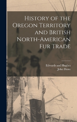 History of the Oregon Territory and British North-American Fur Trade by John Dunn