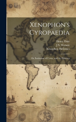 Xenophon's Cyropaedia: Or, Institution of Cyrus, and the Helenics by Xenophon