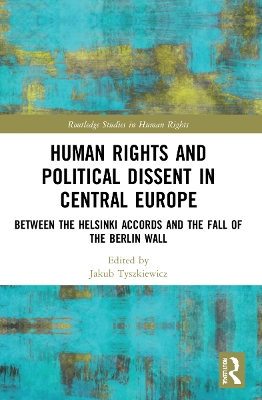 Human Rights and Political Dissent in Central Europe: Between the Helsinki Accords and the Fall of the Berlin Wall by Jakub Tyszkiewicz