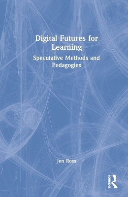 Digital Futures for Learning: Speculative Methods and Pedagogies by Jen Ross