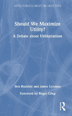 Should We Maximize Utility?: A Debate about Utilitarianism by Ben Bramble
