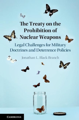 The Treaty on the Prohibition of Nuclear Weapons: Legal Challenges for Military Doctrines and Deterrence Policies by Jonathan L. Black-Branch