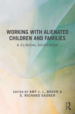 Working With Alienated Children and Families: A Clinical Guidebook by Amy J. L. Baker