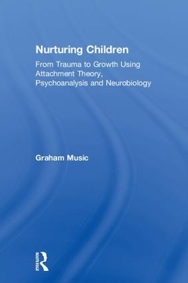 Nurturing Children: From Trauma to Growth Using Attachment Theory, Psychoanalysis and Neurobiology by Graham Music