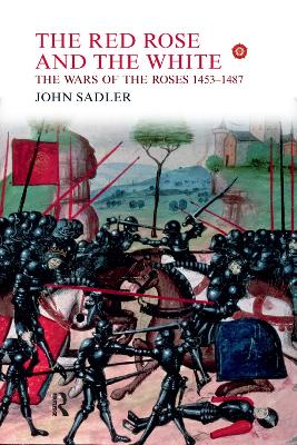 The The Red Rose and the White: The Wars of the Roses, 1453-1487 by John Sadler