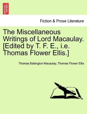 The Miscellaneous Writings of Lord Macaulay. [Edited by T. F. E., i.e. Thomas Flower Ellis.] by Thomas Babington Macaulay