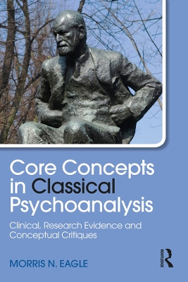 Core Concepts in Classical Psychoanalysis: Clinical, Research Evidence and Conceptual Critiques by Morris N. Eagle