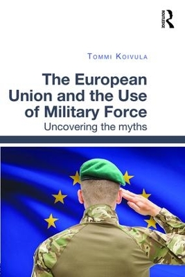 European Union and the Use of Military Force by Tommi Koivula