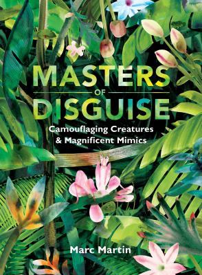 Masters of Disguise: Camouflaging Creatures & Magnificent Mimics by Marc Martin