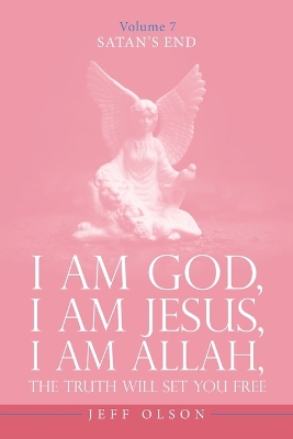 I Am God, I Am Jesus, I Am Allah, The Truth will set you free: Satan's End Volume 7 by Jeff Olson