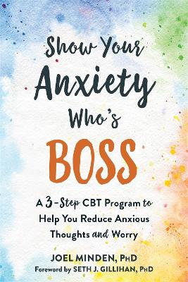 Show Your Anxiety Who's Boss: A Three-Step CBT Program to Help You Reduce Anxious Thoughts and Worry book