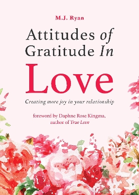 Attitudes of Gratitude in Love: Creating More Joy in Your Relationship (Relationship Goals, Romantic Relationships, Gratitude Book) by M.J. Ryan