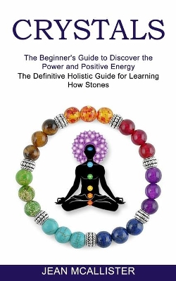 Crystals: The Definitive Holistic Guide for Learning How Stones (The Beginner's Guide to Discover the Power and Positive Energy) book