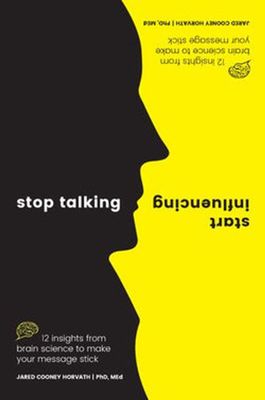 Stop Talking, Start Influencing: 12 Insights From Brain Science to Make Your Message Stick by Jared Cooney Horvath
