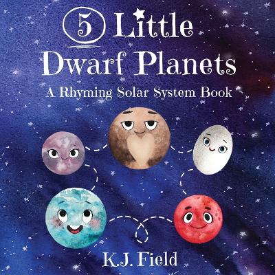 5 Little Dwarf Planets: A Rhyming Solar System Book by K J Field