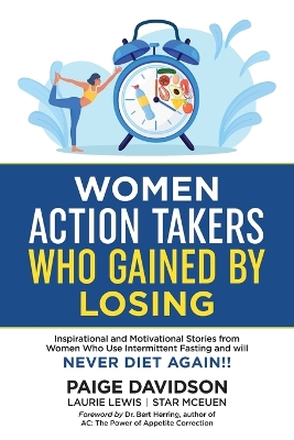 Women Action Takers Who Gained By Losing: Inspirational and Motivational Stories from Women Who Use Intermittent Fasting and Will NEVER DIET AGAIN! book