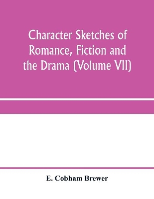 Character sketches of romance, fiction and the drama (Volume VII) book