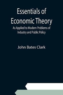 Essentials of Economic Theory; As Applied to Modern Problems of Industry and Public Policy book