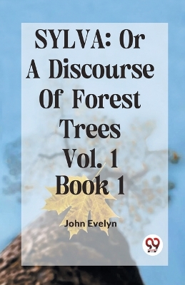 Sylva: Or a Discourse of Forest Trees by John Evelyn