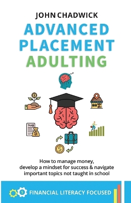 Advanced Placement Adulting: How to manage money, develop a mindset for success and navigate important topics not taught in school book