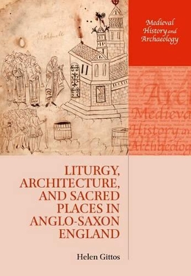 Liturgy, Architecture, and Sacred Places in Anglo-Saxon England by Helen Gittos