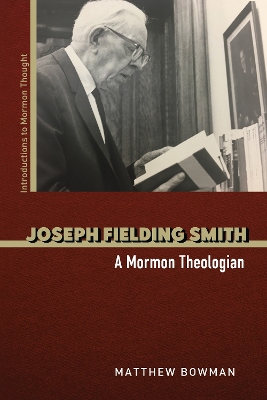 Joseph Fielding Smith: A Mormon Theologian by Matthew Bowman