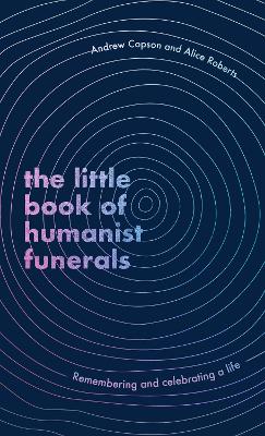 The Little Book of Humanist Funerals: Remembering and celebrating a life book