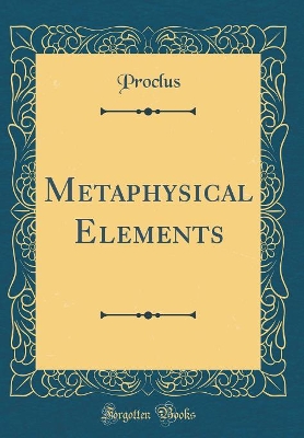 Metaphysical Elements (Classic Reprint) by Proclus Proclus