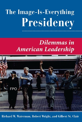 The The Image Is Everything Presidency: Dilemmas In American Leadership by Richard W. Waterman