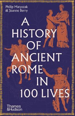 A History of Ancient Rome in 100 Lives by Philip Matyszak