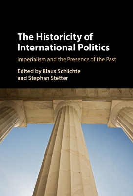 The Historicity of International Politics: Imperialism and the Presence of the Past by Klaus Schlichte