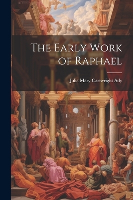 The Early Work of Raphael by Julia Mary Cartwright