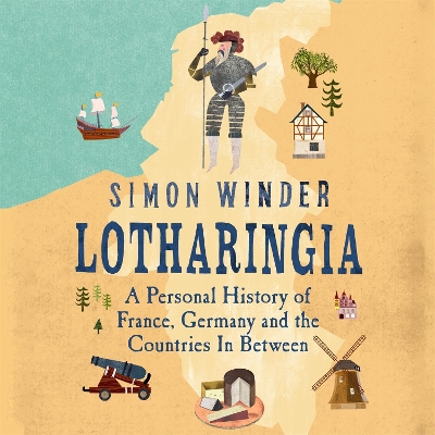 Lotharingia: A Personal History of France, Germany and the Countries In Between by Simon Winder