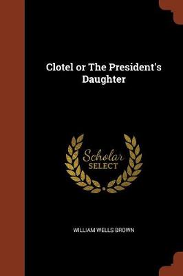 Clotel or the President's Daughter by William Wells Brown