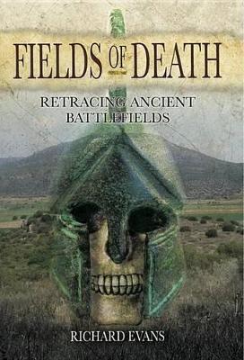 Fields of Death: Retracing Ancient Battlefields by Richard Evans
