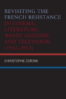 Revisiting the French Resistance in Cinema, Literature, Bande Dessinee, and Television (1942-2012) by Christophe Corbin