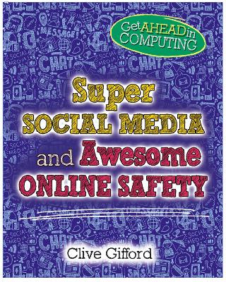 Get Ahead in Computing: Super Social Media and Awesome Online Safety by Clive Gifford