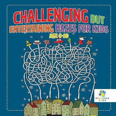 Challenging but Entertaining Mazes for Kids Age 8-10 book