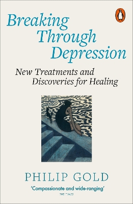 Breaking Through Depression: New Treatments and Discoveries for Healing by Philip Gold